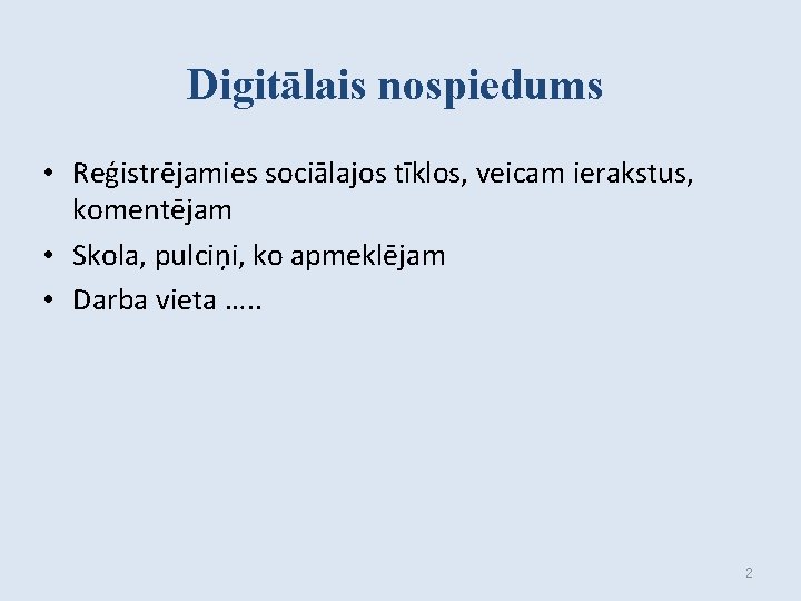 Digitālais nospiedums • Reģistrējamies sociālajos tīklos, veicam ierakstus, komentējam • Skola, pulciņi, ko apmeklējam