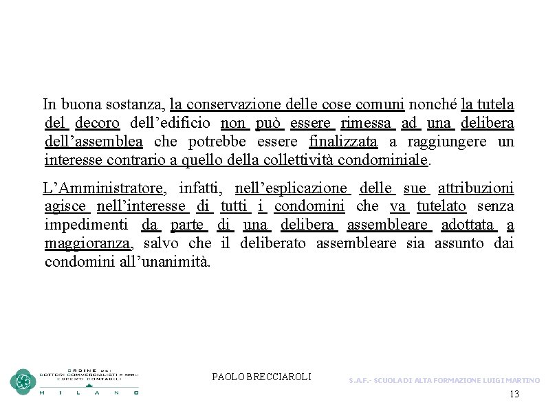 In buona sostanza, la conservazione delle cose comuni nonché la tutela del decoro dell’edificio