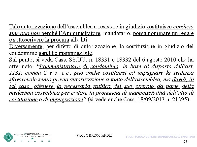 Tale autorizzazione dell’assemblea a resistere in giudizio costituisce condicio sine qua non perché l’Amministratore,