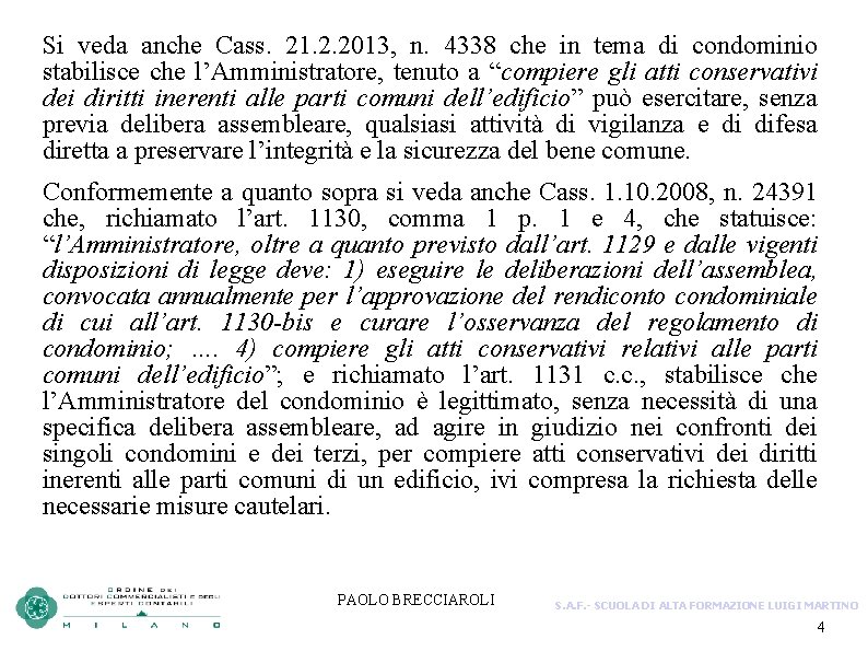 Si veda anche Cass. 21. 2. 2013, n. 4338 che in tema di condominio