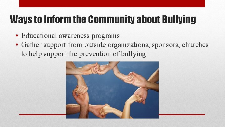 Ways to Inform the Community about Bullying • Educational awareness programs • Gather support