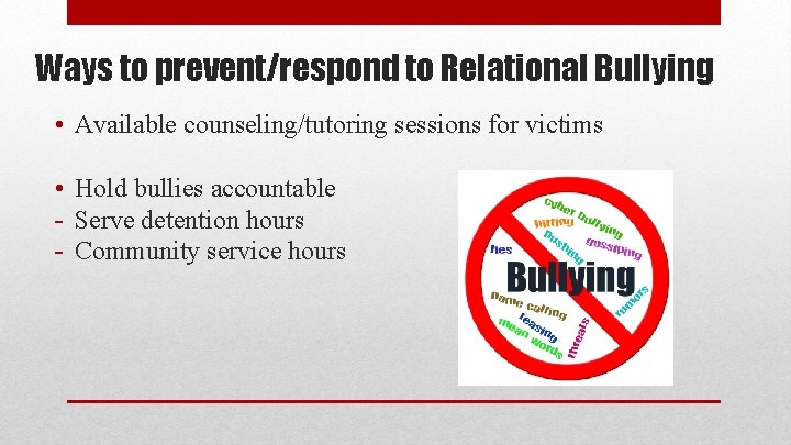 Ways to prevent/respond to Relational Bullying • Available counseling/tutoring sessions for victims • Hold