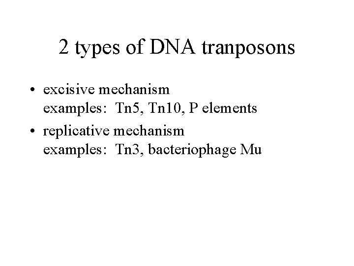 2 types of DNA tranposons • excisive mechanism examples: Tn 5, Tn 10, P