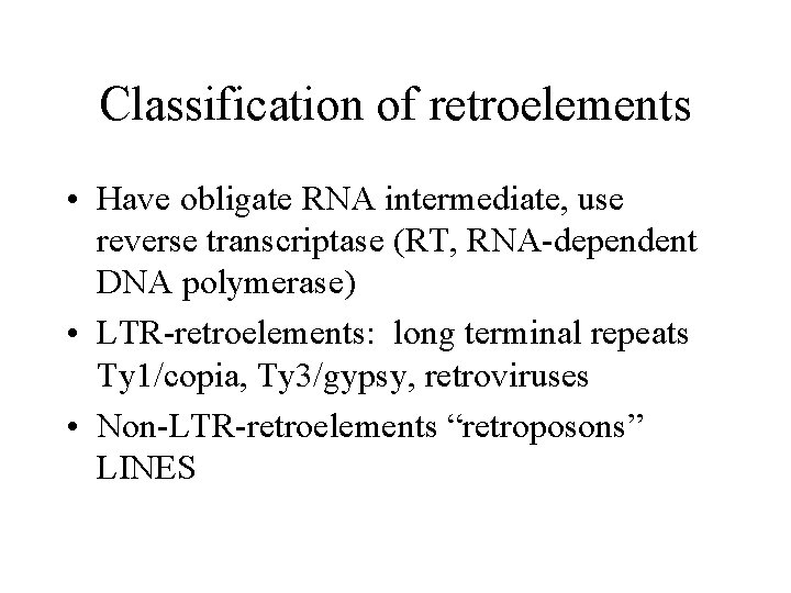 Classification of retroelements • Have obligate RNA intermediate, use reverse transcriptase (RT, RNA-dependent DNA