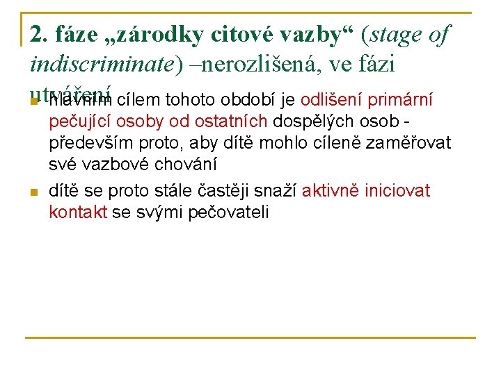 2. fáze „zárodky citové vazby“ (stage of indiscriminate) –nerozlišená, ve fázi utváření n hlavním