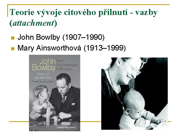 Teorie vývoje citového přilnutí - vazby (attachment) n n John Bowlby (1907– 1990) Mary