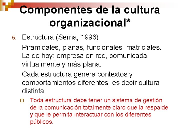 Componentes de la cultura organizacional* 5. Estructura (Serna, 1996) Piramidales, planas, funcionales, matriciales. La Componentes de la cultura organizacional* 5. Estructura (Serna, 1996) Piramidales, planas, funcionales, matriciales. La