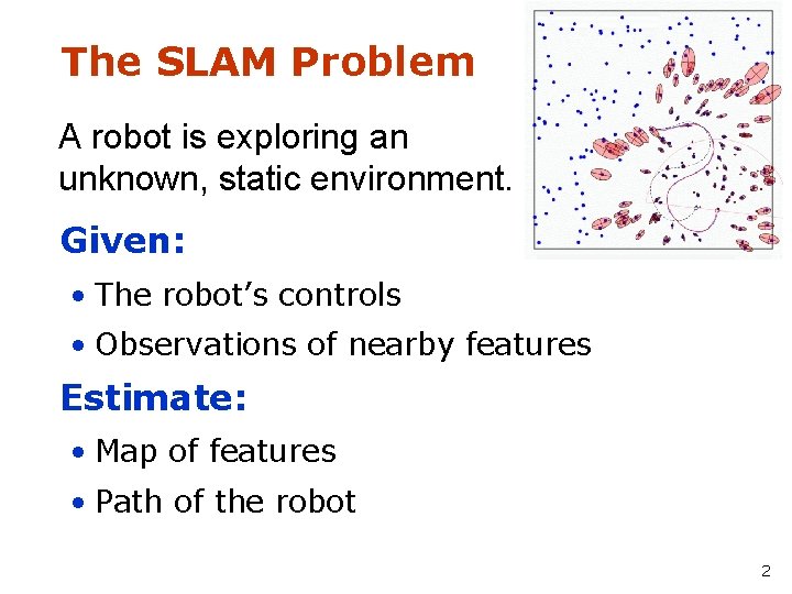 The SLAM Problem A robot is exploring an unknown, static environment. Given: • The