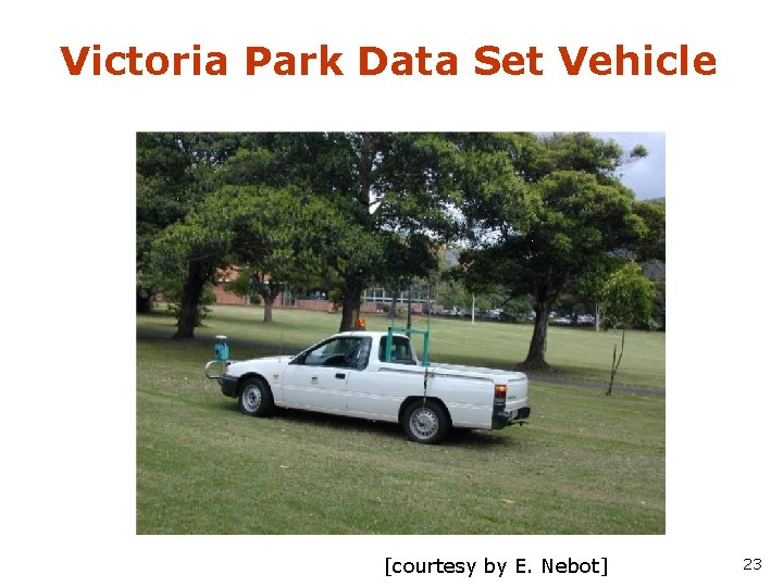 Victoria Park Data Set Vehicle [courtesy by E. Nebot] 23 