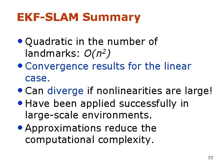 EKF-SLAM Summary • Quadratic in the number of landmarks: O(n 2) • Convergence results