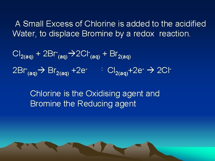 A Small Excess of Chlorine is added to the acidified Water, to displace Bromine