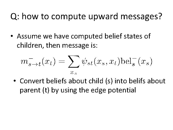 Q: how to compute upward messages? • Assume we have computed belief states of