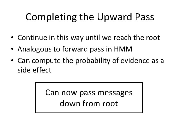 Completing the Upward Pass • Continue in this way until we reach the root