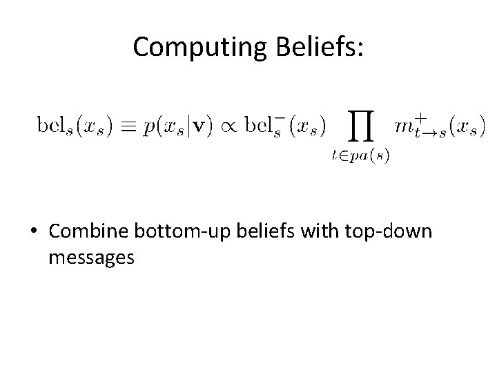 Computing Beliefs: • Combine bottom-up beliefs with top-down messages 