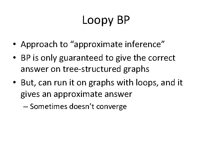 Loopy BP • Approach to “approximate inference” • BP is only guaranteed to give