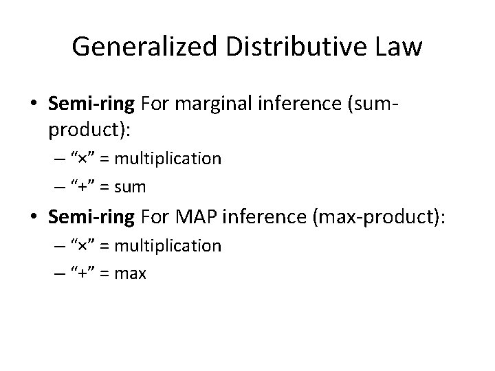 Generalized Distributive Law • Semi-ring For marginal inference (sumproduct): – “×” = multiplication –