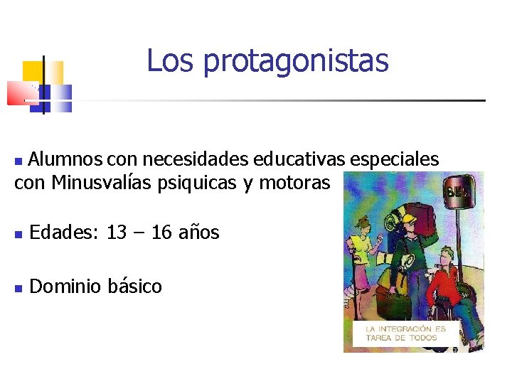 Los protagonistas Alumnos con necesidades educativas especiales con Minusvalías psiquicas y motoras Edades: 13