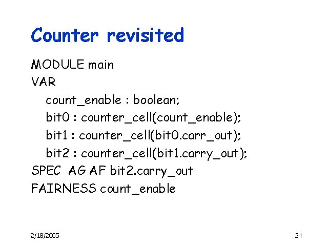 Counter revisited MODULE main VAR count_enable : boolean; bit 0 : counter_cell(count_enable); bit 1