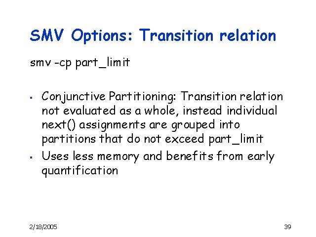SMV Options: Transition relation smv -cp part_limit § § Conjunctive Partitioning: Transition relation not
