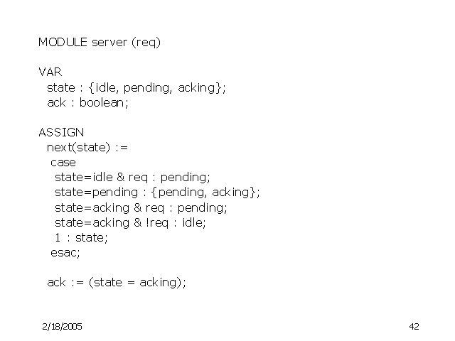 MODULE server (req) VAR state : {idle, pending, acking}; ack : boolean; ASSIGN next(state)