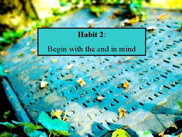 Habit 2: Begin with the end in mind 10 