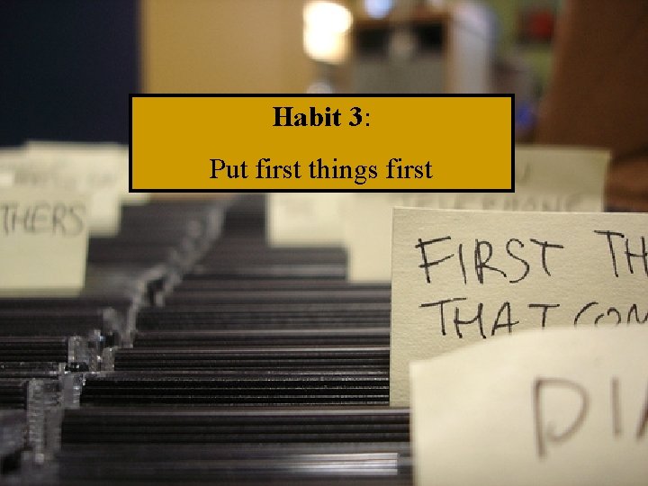Habit 3: Put first things first 14 
