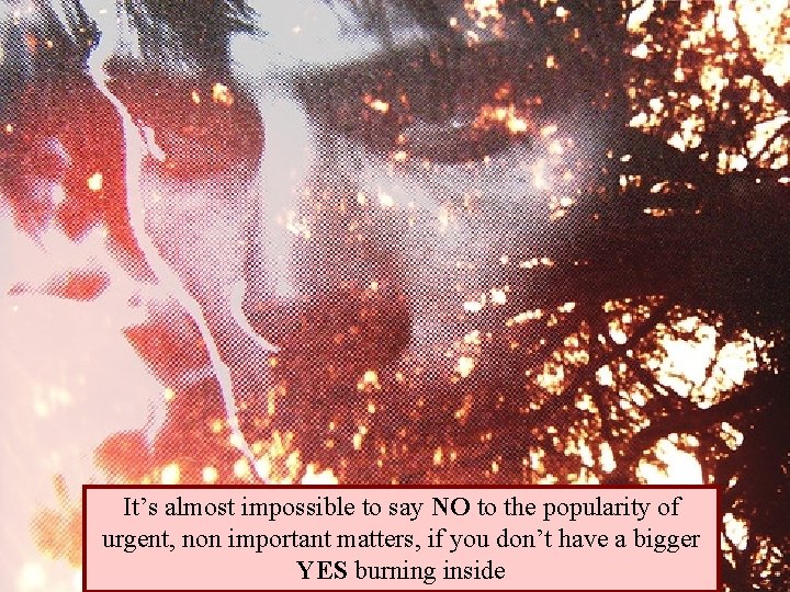 It’s almost impossible to say NO to the popularity of urgent, non important matters,