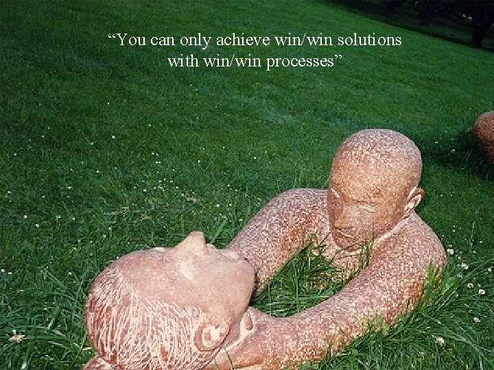 “You can only achieve win/win solutions with win/win processes” 19 