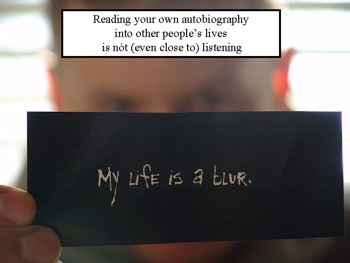 Reading your own autobiography into other people’s lives is nót (even close to) listening