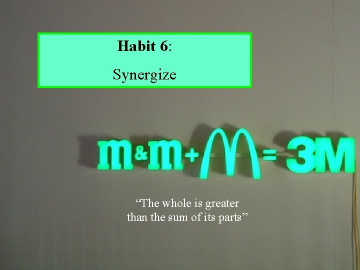 Habit 6: Synergize “The whole is greater than the sum of its parts” 25