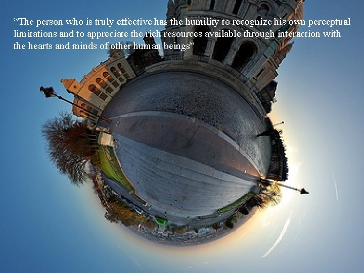 “The person who is truly effective has the humility to recognize his own perceptual