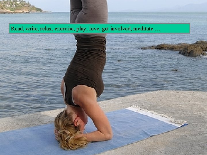 Read, write, relax, exercise, play, love, get involved, meditate … 30 
