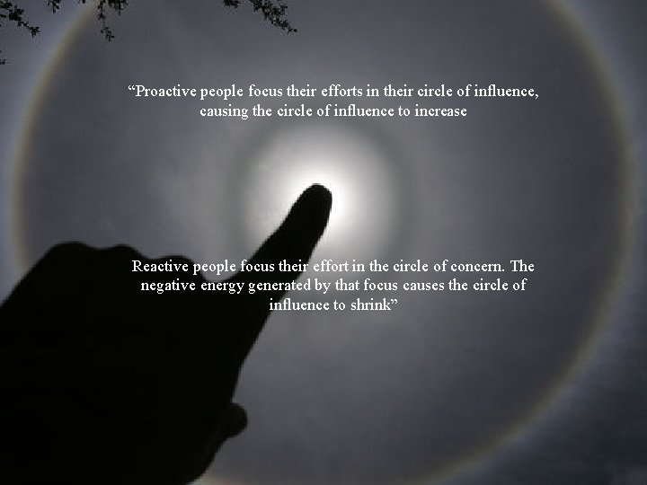 “Proactive people focus their efforts in their circle of influence, causing the circle of