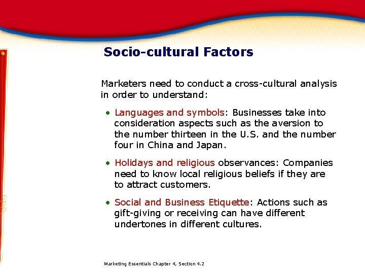 Socio-cultural Factors Marketers need to conduct a cross-cultural analysis in order to understand: •