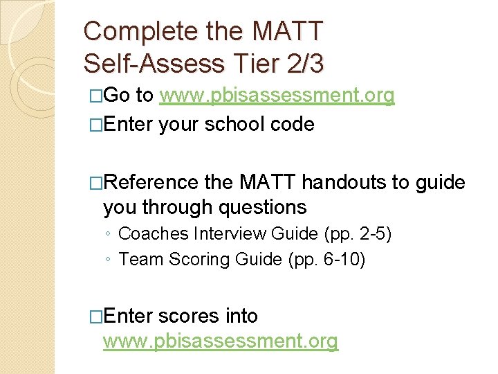 Complete the MATT Self-Assess Tier 2/3 �Go to www. pbisassessment. org �Enter your school
