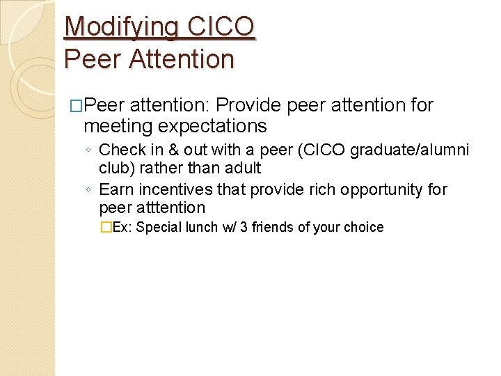 Modifying CICO Peer Attention �Peer attention: Provide peer attention for meeting expectations ◦ Check