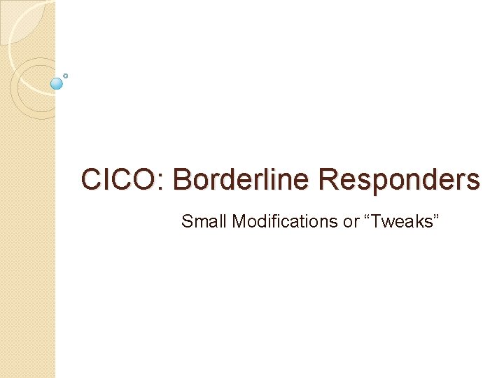 CICO: Borderline Responders Small Modifications or “Tweaks” 