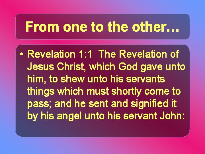 From one to the other… • Revelation 1: 1 The Revelation of Jesus Christ,