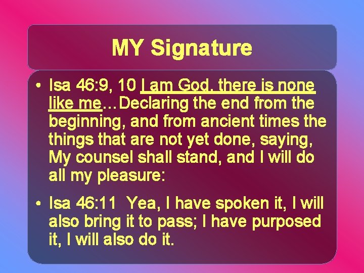 MY Signature • Isa 46: 9, 10 I am God, there is none like