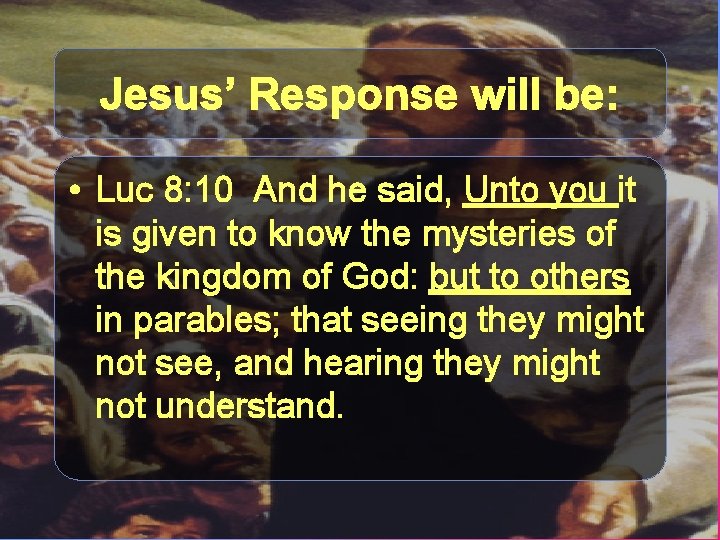 Jesus’ Response will be: • Luc 8: 10 And he said, Unto you it