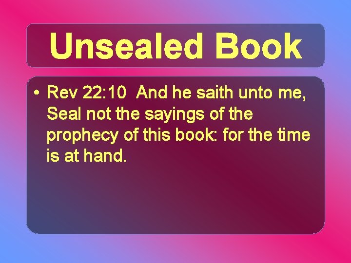 Unsealed Book • Rev 22: 10 And he saith unto me, Seal not the