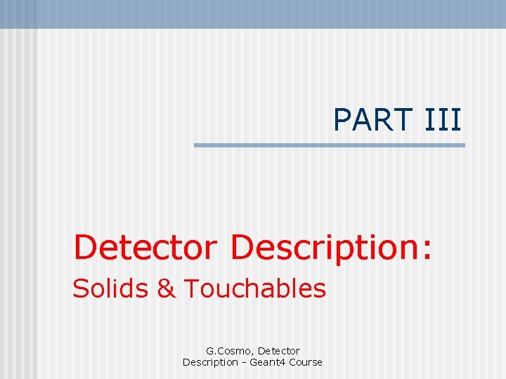 PART III Detector Description: Solids & Touchables G. Cosmo, Detector Description - Geant 4