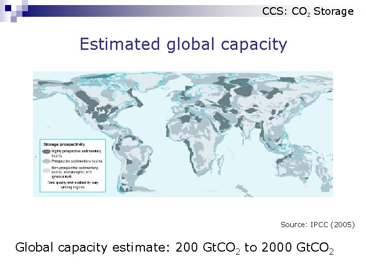 CCS: CO 2 Storage Estimated global capacity Source: IPCC (2005) Global capacity estimate: 200