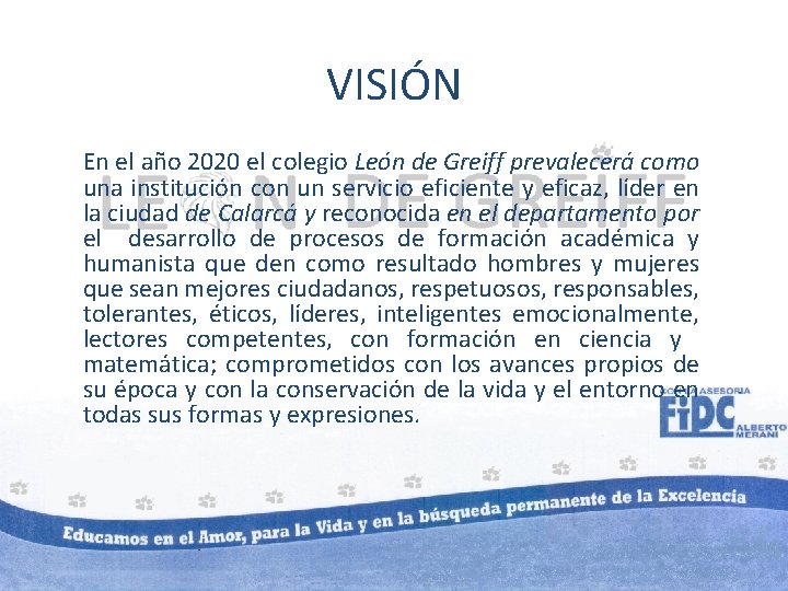 VISIÓN En el año 2020 el colegio León de Greiff prevalecerá como una institución