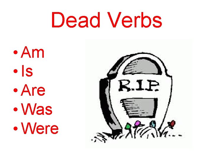 Dead Verbs • Am • Is • Are • Was • Were 