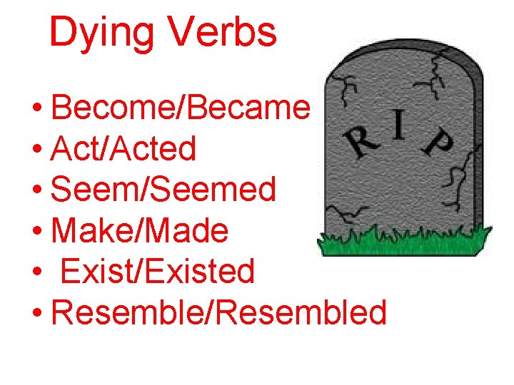 Dying Verbs • Become/Became • Act/Acted • Seem/Seemed • Make/Made • Exist/Existed • Resemble/Resembled