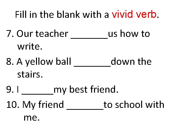 Fill in the blank with a vivid verb. 7. Our teacher _______us how to