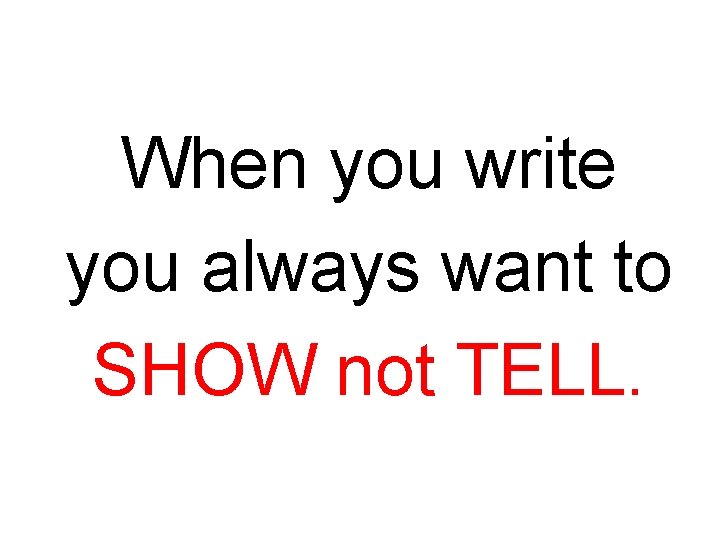 When you write you always want to SHOW not TELL. 