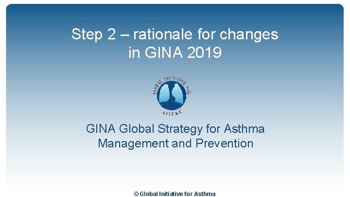 Step 2 – rationale for changes in GINA 2019 GINA Global Strategy for Asthma