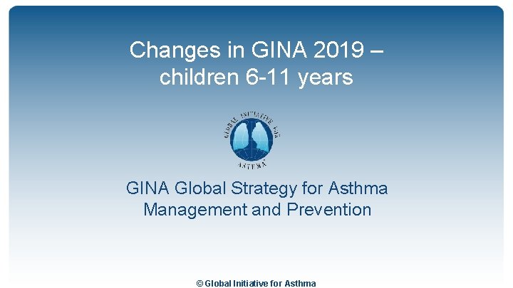Changes in GINA 2019 – children 6 -11 years GINA Global Strategy for Asthma